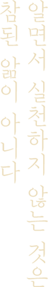 알면서 실천하지 않는 것은 참된 앎이 아니다
