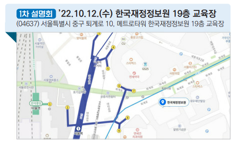 1차 설명회 : '22.10.12.(수) 한국재정정보원 19층 교육장 - (14637) 서울특별시 중구 퇴계로 10, 메트로타워 한국재정정보원 19층 교육장